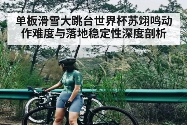 单板滑雪大跳台世界杯苏翊鸣动作难度与落地稳定性深度剖析 | c7c7.vip，c7c7.app